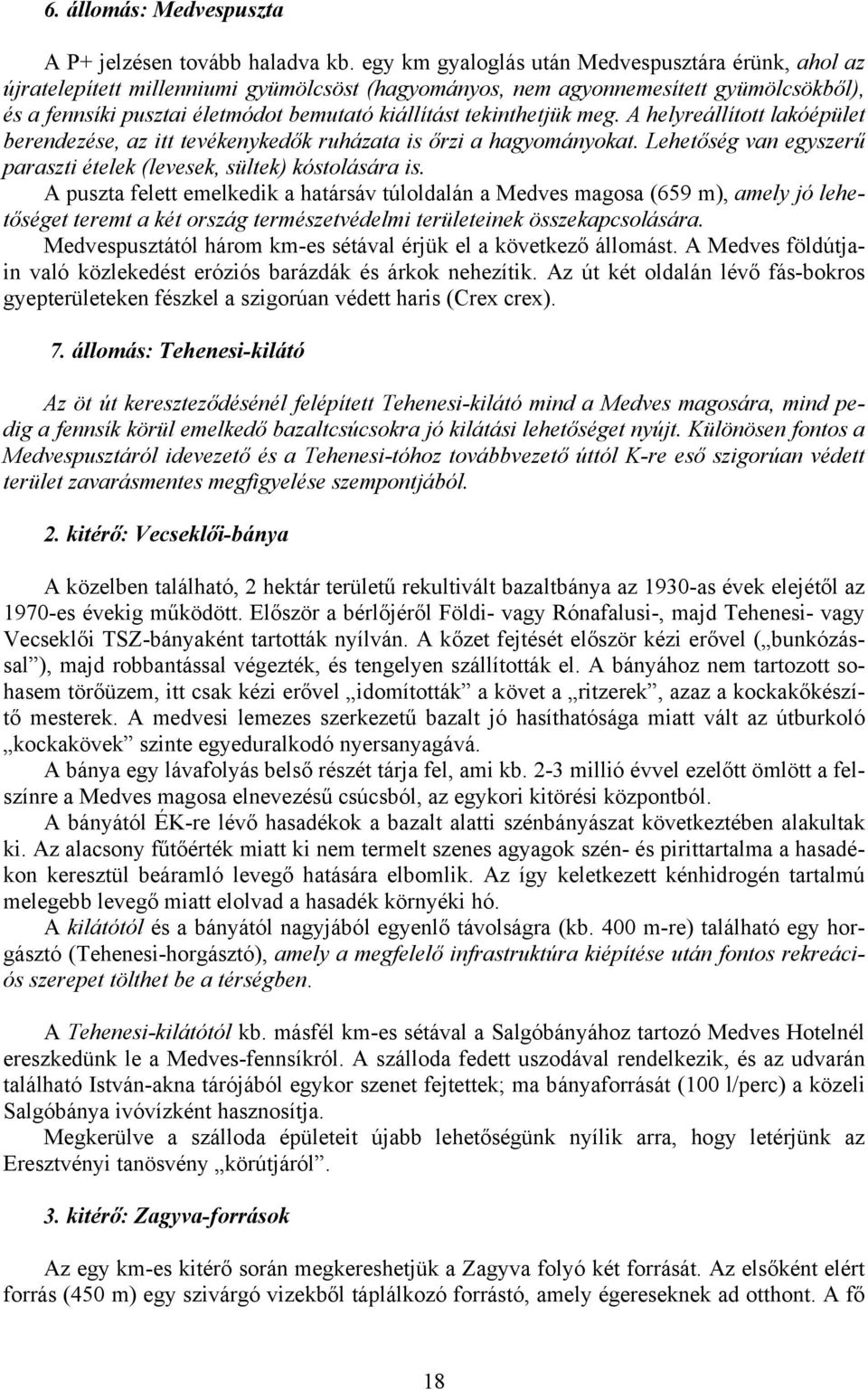 tekinthetjük meg. A helyreállított lakóépület berendezése, az itt tevékenykedők ruházata is őrzi a hagyományokat. Lehetőség van egyszerű paraszti ételek (levesek, sültek) kóstolására is.