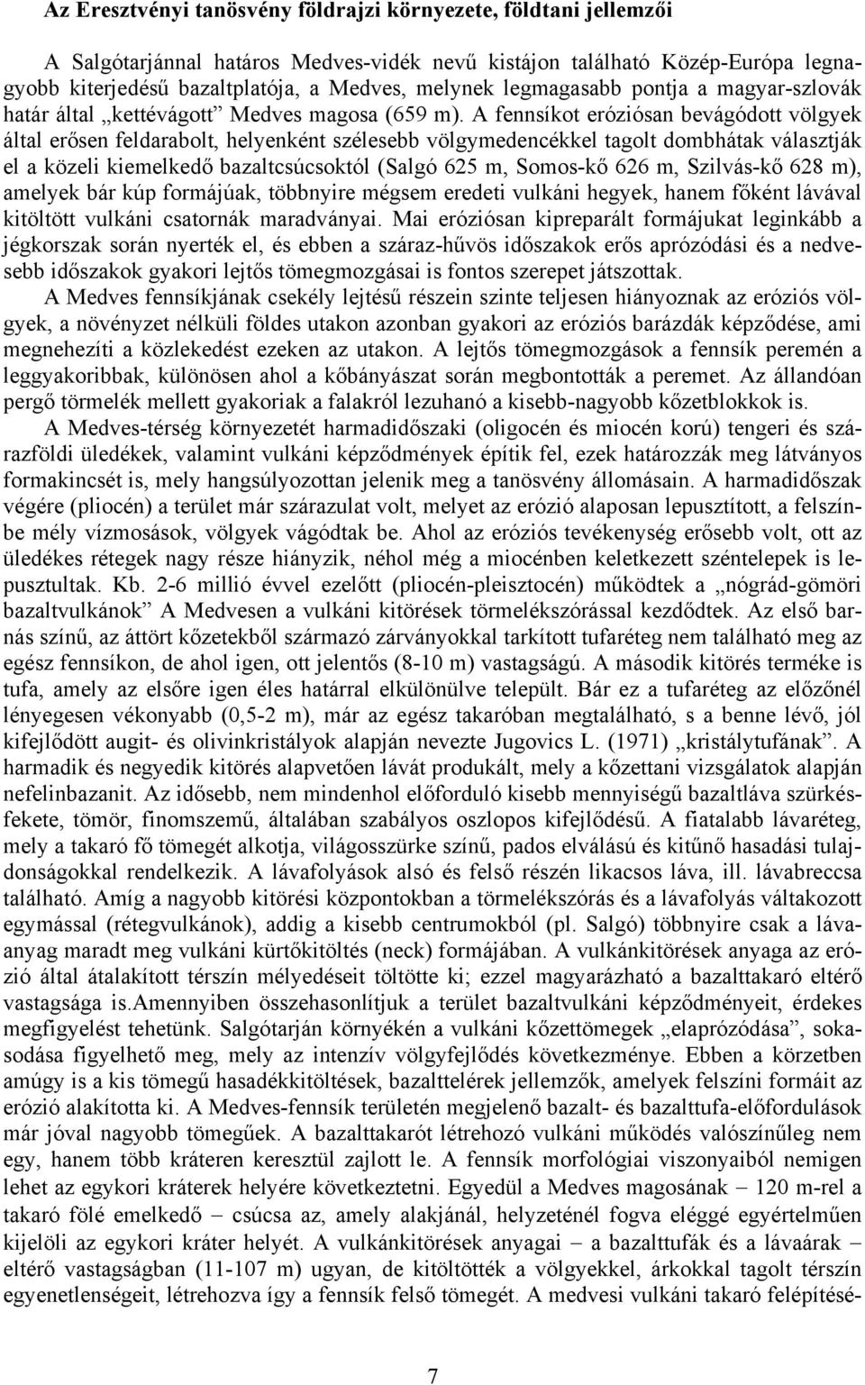 A fennsíkot eróziósan bevágódott völgyek által erősen feldarabolt, helyenként szélesebb völgymedencékkel tagolt dombhátak választják el a közeli kiemelkedő bazaltcsúcsoktól (Salgó 625 m, Somos-kő 626