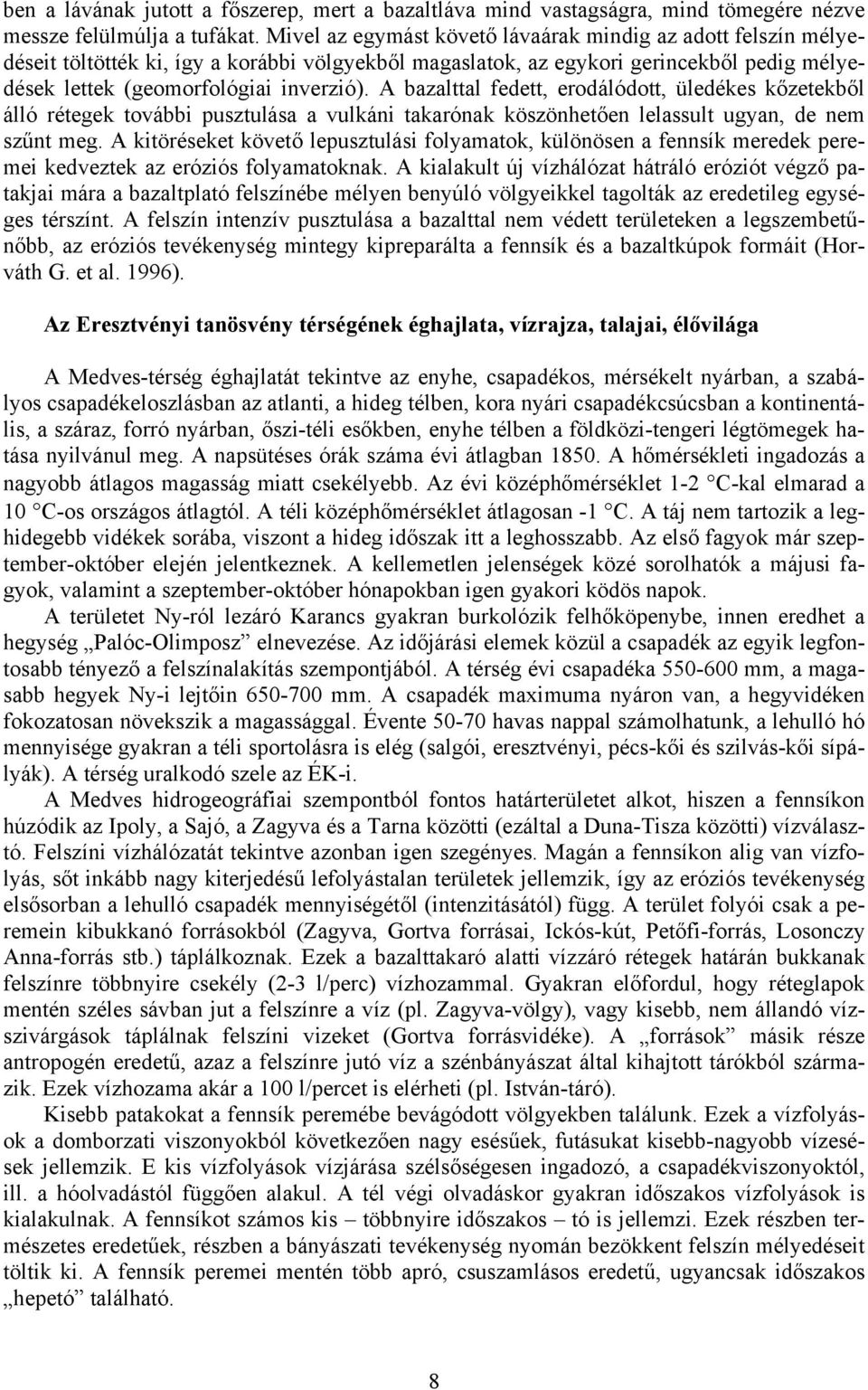 A bazalttal fedett, erodálódott, üledékes kőzetekből álló rétegek további pusztulása a vulkáni takarónak köszönhetően lelassult ugyan, de nem szűnt meg.