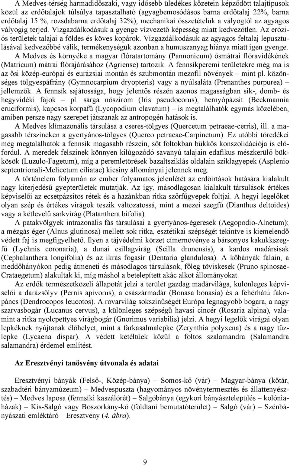 Az eróziós területek talajai a földes és köves kopárok. Vízgazdálkodásuk az agyagos feltalaj lepusztulásával kedvezőbbé válik, termékenységük azonban a humuszanyag hiánya miatt igen gyenge.