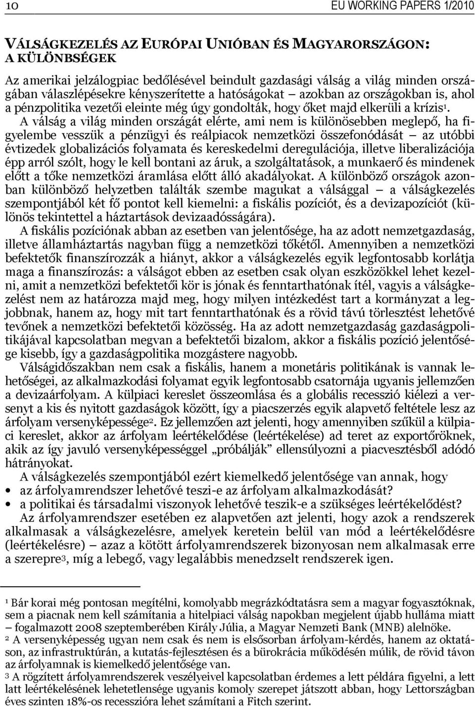 A válság a világ minden országát elérte, ami nem is különösebben meglepő, ha figyelembe vesszük a pénzügyi és reálpiacok nemzetközi összefonódását az utóbbi évtizedek globalizációs folyamata és