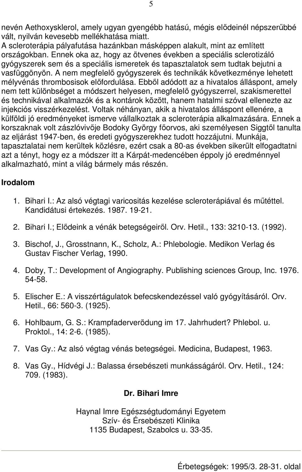 Ennek oka az, hogy az ötvenes években a speciális sclerotizáló gyógyszerek sem és a speciális ismeretek és tapasztalatok sem tudtak bejutni a vasfüggönyön.