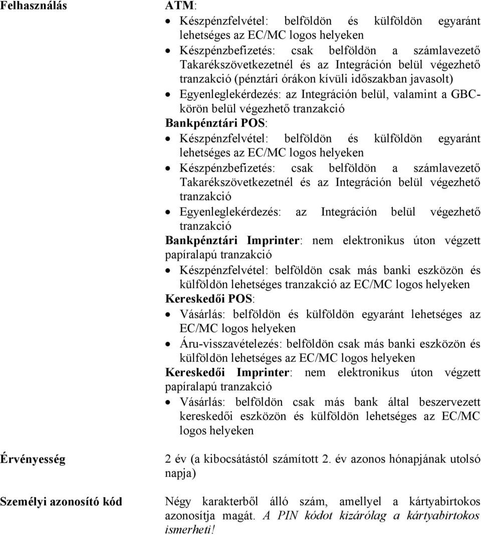 tranzakció Bankpénztári POS: Készpénzfelvétel: belföldön és külföldön egyaránt lehetséges az EC/MC logos helyeken Készpénzbefizetés: csak belföldön a számlavezető Takarékszövetkezetnél és az