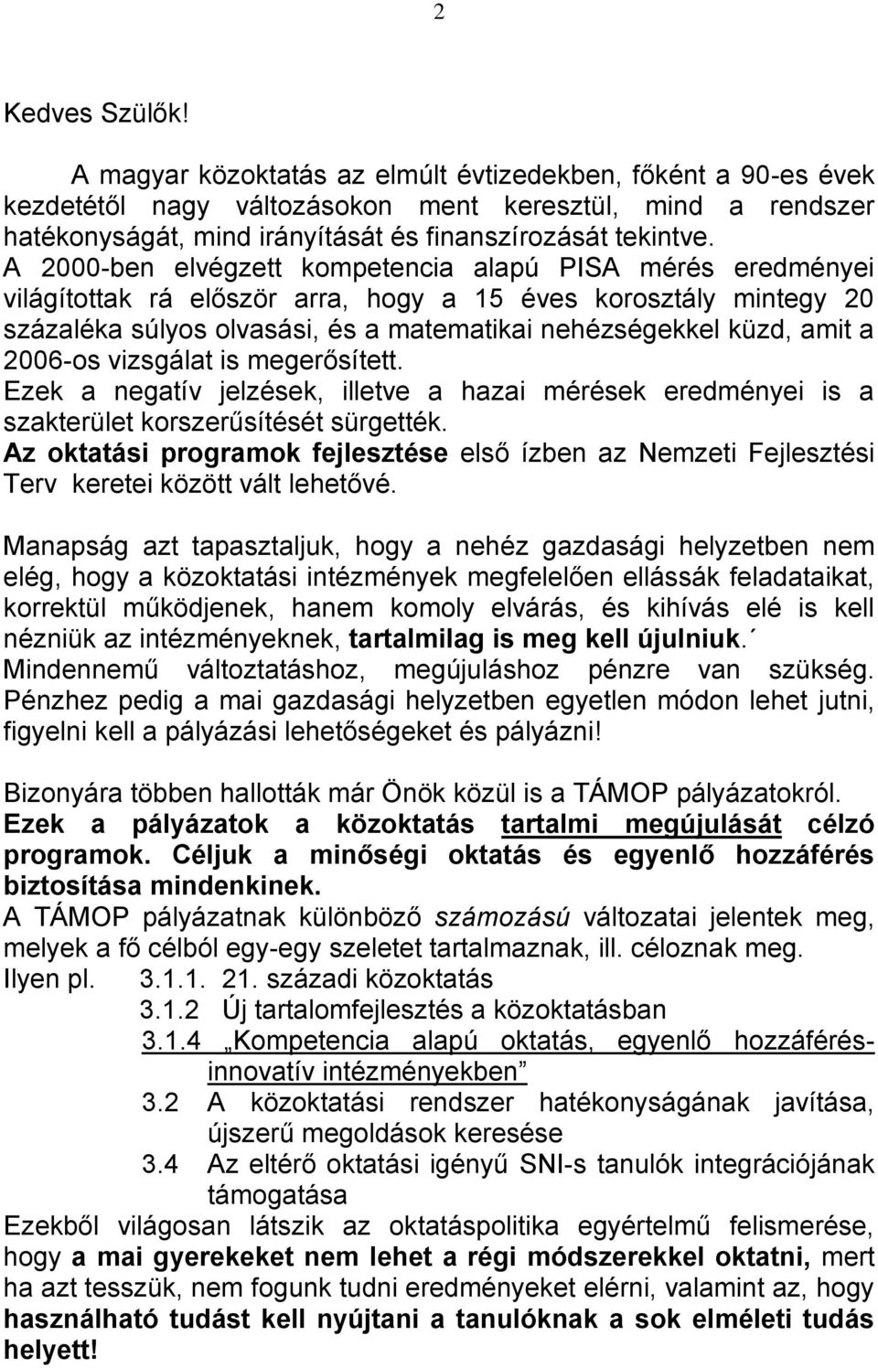 A 2000-ben elvégzett kompetencia alapú PISA mérés eredményei világítottak rá először arra, hogy a 15 éves korosztály mintegy 20 százaléka súlyos olvasási, és a matematikai nehézségekkel küzd, amit a