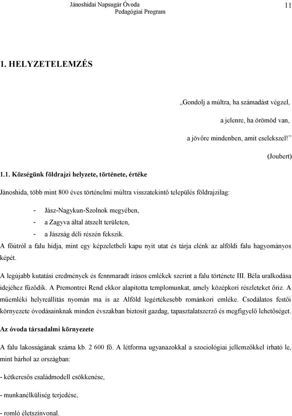 A főútról a falu hídja, mint egy képzeletbeli kapu nyit utat és tárja elénk az alföldi falu hagyományos képét. A legújabb kutatási eredmények és fennmaradt írásos emlékek szerint a falu története III.