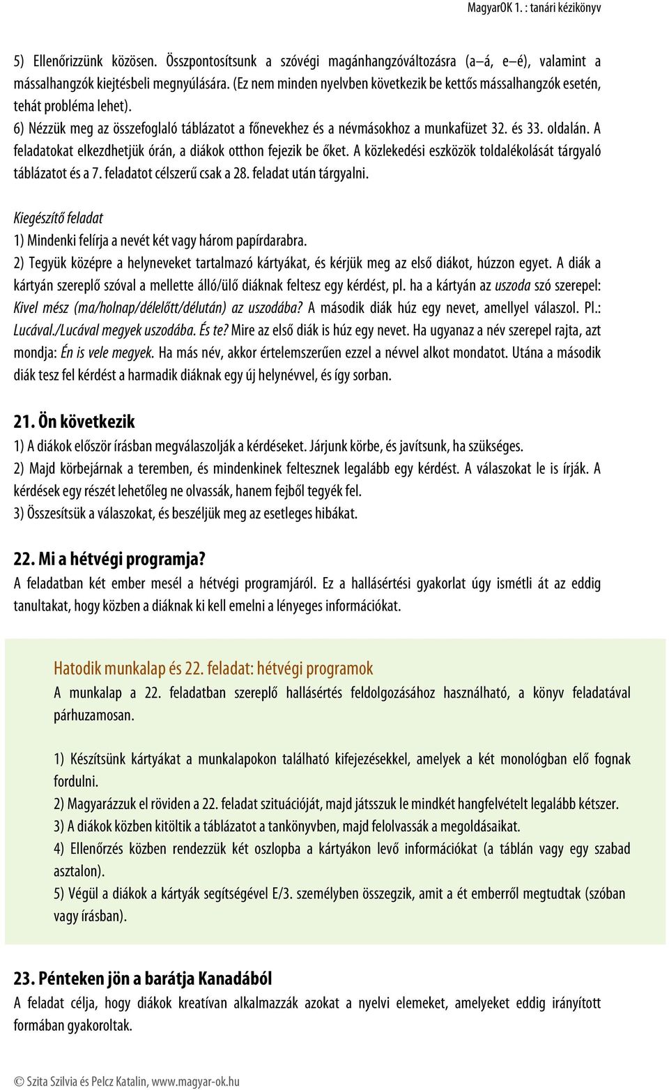 A feladatokat elkezdhetjük órán, a diákok otthon fejezik be őket. A közlekedési eszközök toldalékolását tárgyaló táblázatot és a 7. feladatot célszerű csak a 28. feladat után tárgyalni.