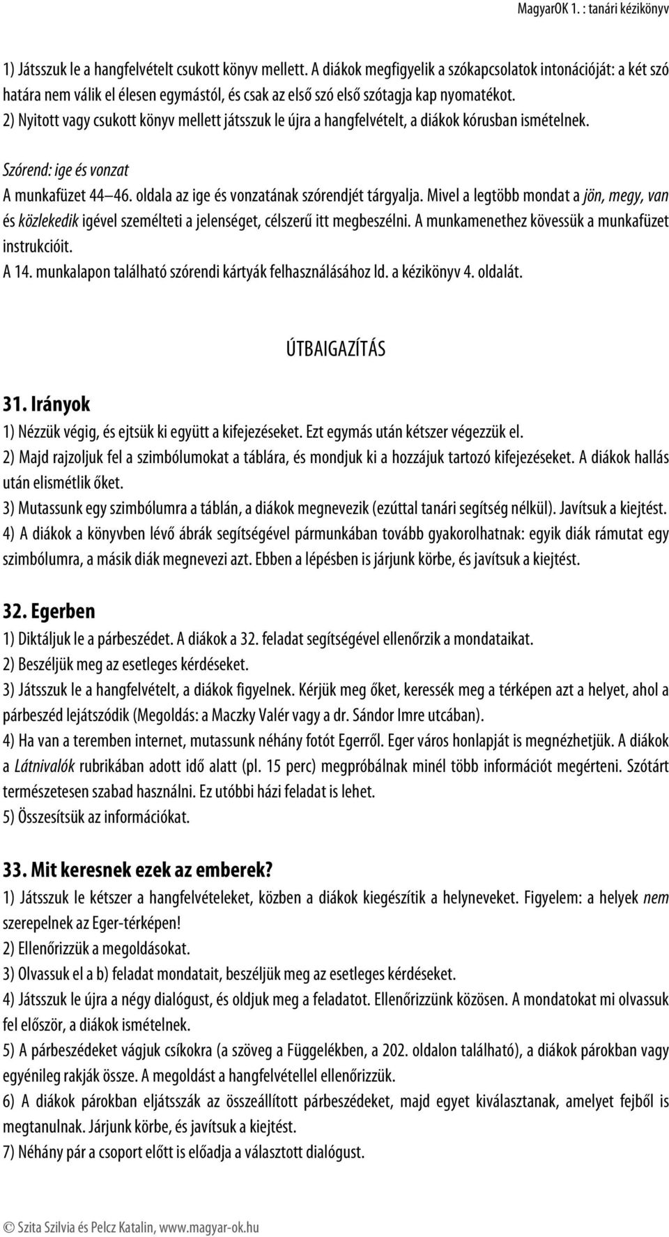 2) Nyitott vagy csukott könyv mellett játsszuk le újra a hangfelvételt, a diákok kórusban ismételnek. Szórend: ige és vonzat A munkafüzet 44 46. oldala az ige és vonzatának szórendjét tárgyalja.