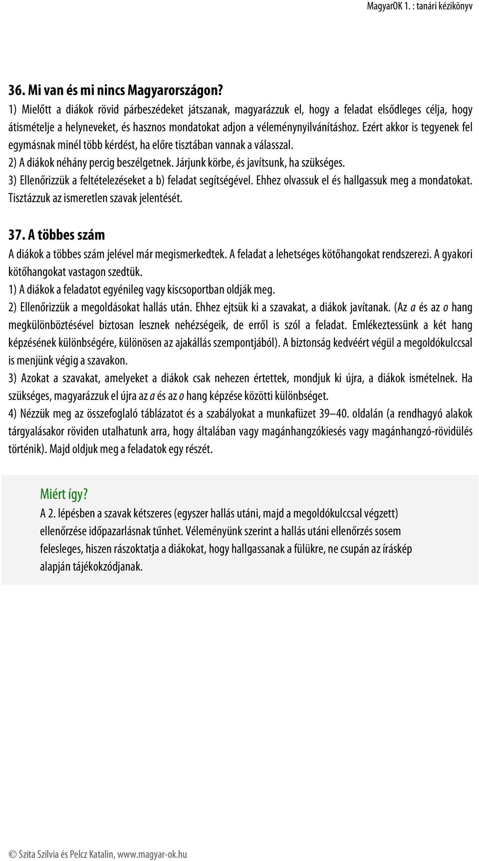 Ezért akkor is tegyenek fel egymásnak minél több kérdést, ha előre tisztában vannak a válasszal. 2) A diákok néhány percig beszélgetnek. Járjunk körbe, és javítsunk, ha szükséges.