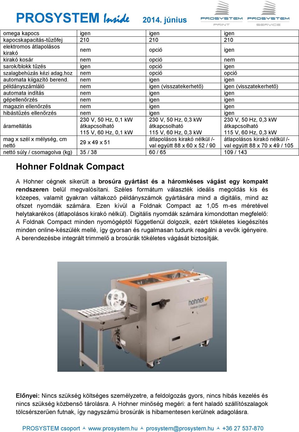 nem igen igen példányszámláló nem igen (visszatekerhető) igen (visszatekerhető) automata indítás nem igen igen gépellenőrzés nem igen igen magazin ellenőrzés nem igen igen hibástűzés ellenőrzés nem