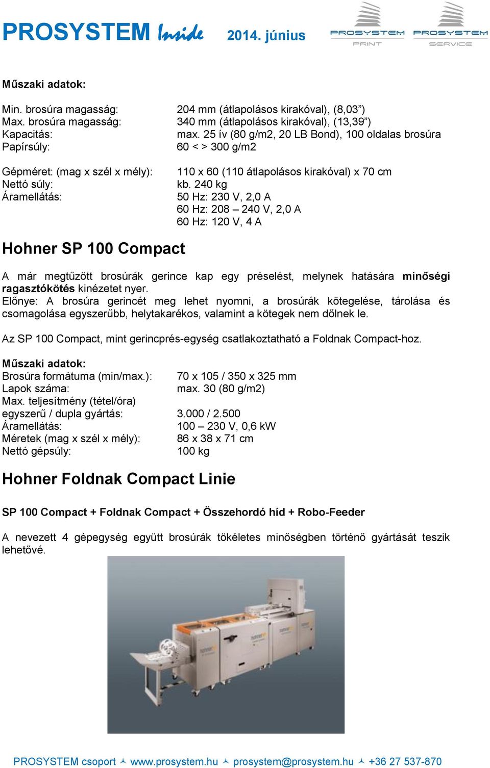 240 kg 50 Hz: 230 V, 2,0 A 60 Hz: 208 240 V, 2,0 A 60 Hz: 120 V, 4 A Hohner SP 100 Compact A már megtűzött brosúrák gerince kap egy préselést, melynek hatására minőségi ragasztókötés kinézetet nyer.