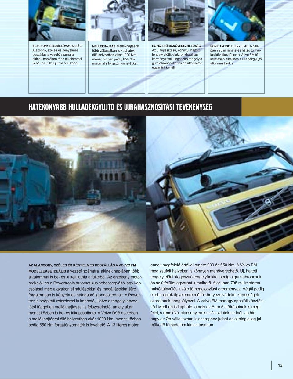 Az új fejlesztésű, könnyű, hajtott tengely előtti, elektrohidraulikus kormányzású kiegészítő tengely a gumiabroncsokat és az útfelületet egyaránt kíméli. RÖVID HÁTSÓ TÚLNYÚLÁS.