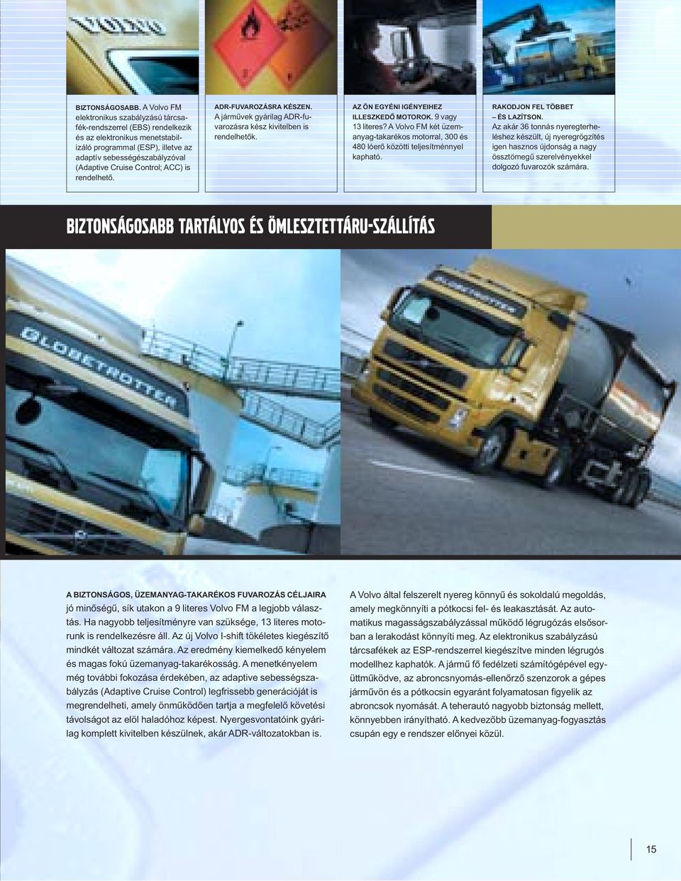 ACC) is rendelhető. ADR-FUVAROZÁSRA KÉSZEN. A járművek gyárilag ADR-fuvarozásra kész kivitelben is rendelhetők. AZ ÖN EGYÉNI IGÉNYEIHEZ ILLESZKEDŐ MOTOROK. 9 vagy 13 literes?