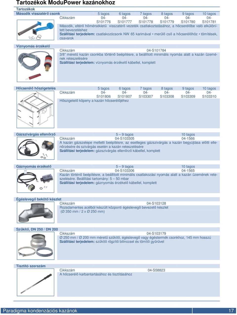 tömítések, csavarok Víznyomás érzékelő Cikkszám 04-S101784 3/8 méretű kazán csonkba történő beépítésre, a beállított minimális nyomás alatt a kazán üzemének reteszelésére Szállítási terjedelem: