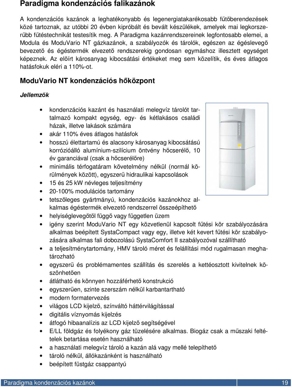 A Paradigma kazánrendszereinek legfontosabb elemei, a Modula és ModuVario NT gázkazánok, a szabályozók és tárolók, egészen az égéslevegő bevezető és égéstermék elvezető rendszerekig gondosan