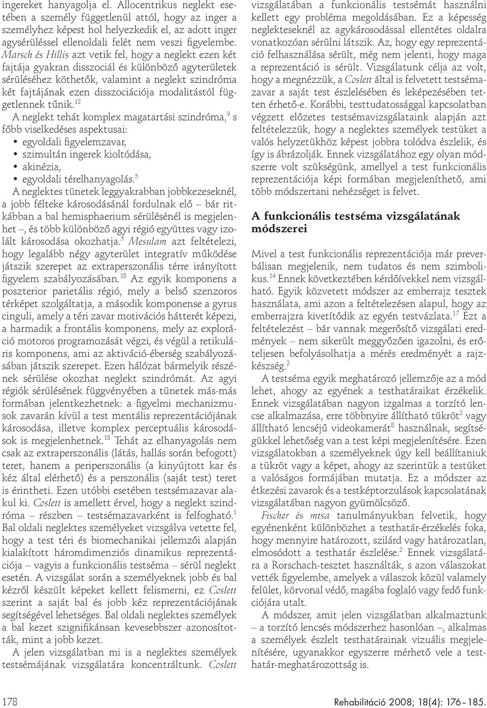 Marsch és Hillis azt vetik fel, hogy a neglekt ezen két fajtája gyakran disszociál és különböző agyterületek sérüléséhez köthetők, valamint a neglekt szindróma két fajtájának ezen disszociációja