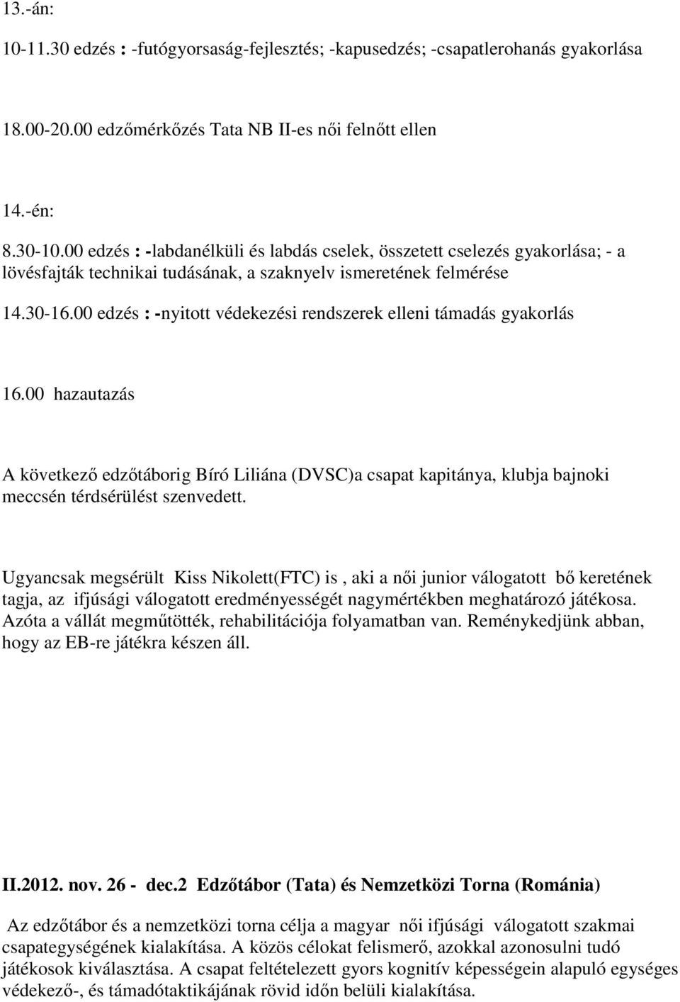 00 edzés : -nyitott védekezési rendszerek elleni támadás gyakorlás 16.00 hazautazás A következő edzőtáborig Bíró Liliána (DVSC)a csapat kapitánya, klubja bajnoki meccsén térdsérülést szenvedett.