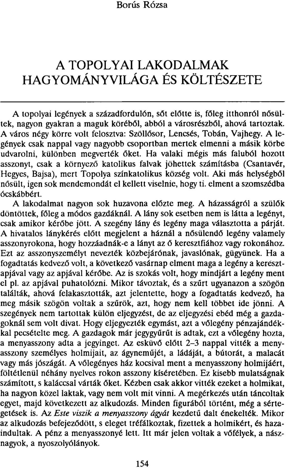 Ha valaki mégis más faluból hozott asszonyt, csak a környező katolikus falvak jöhettek számításba (Csantavér, Hegyes, Bajsa), mert Topolya színkatolikus község volt.