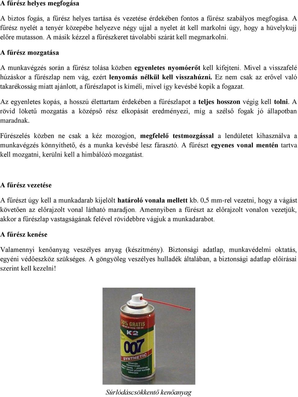 A fűrész mozgatása A munkavégzés során a fűrész tolása közben egyenletes nyomóerőt kell kifejteni. Mivel a visszafelé húzáskor a fűrészlap nem vág, ezért lenyomás nélkül kell visszahúzni.