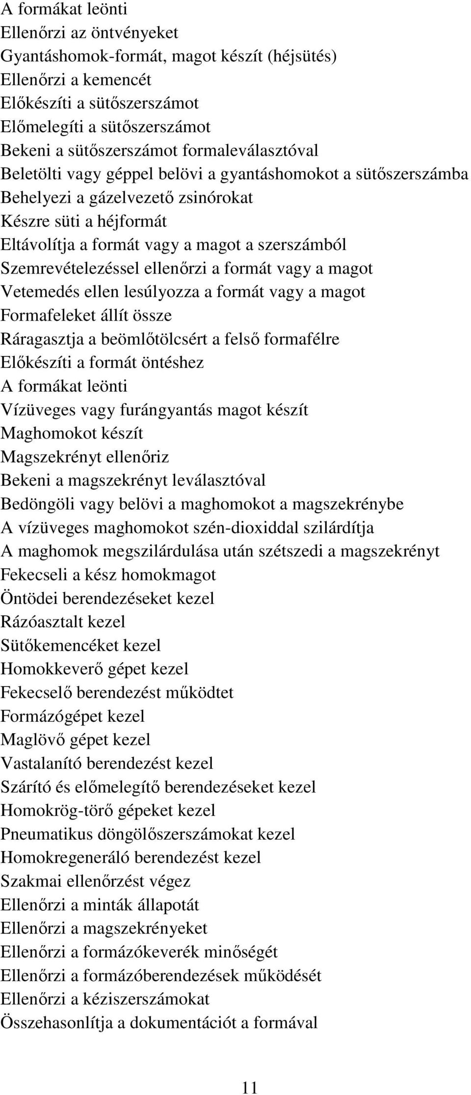 Szemrevételezéssel ellenőrzi a formát vagy a magot Vetemedés ellen lesúlyozza a formát vagy a magot Formafeleket állít össze Ráragasztja a beömlőtölcsért a felső formafélre Előkészíti a formát