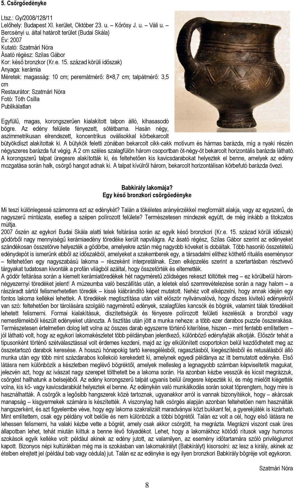 század körüli időszak) Anyaga: kerámia Méretek: magasság: 10 cm; peremátmérő: 8 8,7 cm; talpátmérő: 3,5 cm Restaurátor: Szatmári Nóra Fotó: Tóth Csilla Publikálatlan Egyfülű, magas, korongszerűen