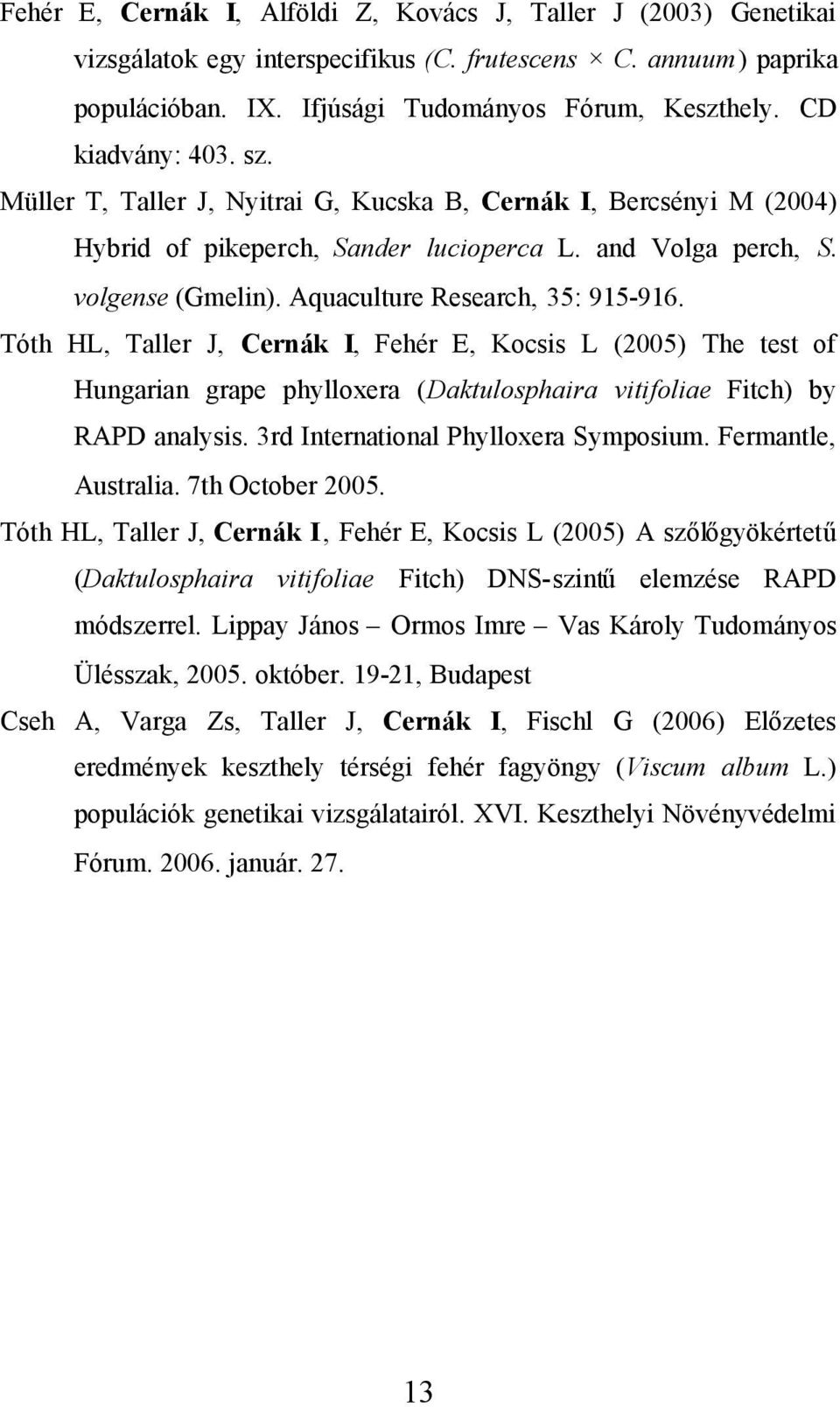 Aquaculture Research, 35: 915-916. Tóth HL, Taller J, Cernák I, Fehér E, Kocsis L (2005) The test of Hungarian grape phylloxera (Daktulosphaira vitifoliae Fitch) by RAPD analysis.