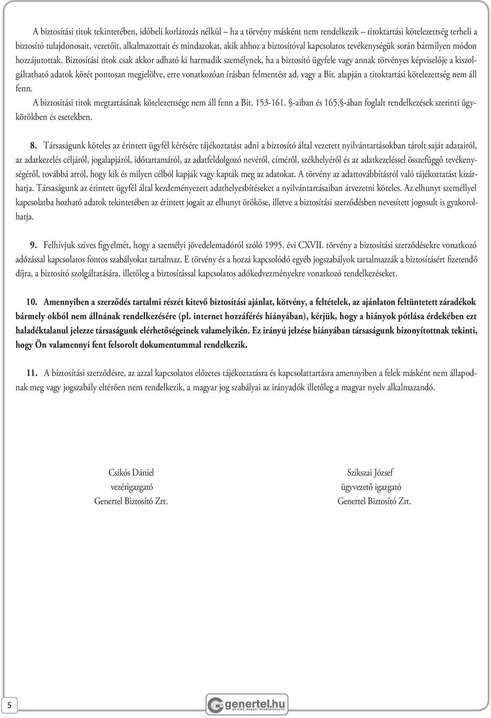 Biztosítási titok csak akkor adható ki harmadik személynek, ha a biztosító ügyfele vagy annak törvényes képviselője a kiszolgáltatható adatok körét pontosan megjelölve, erre vonatkozóan írásban