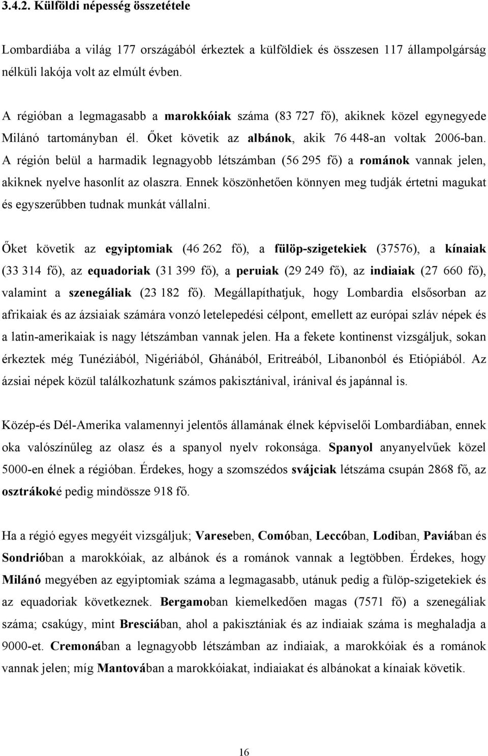 A régión belül a harmadik legnagyobb létszámban (56 295 fő) a románok vannak jelen, akiknek nyelve hasonlít az olaszra.