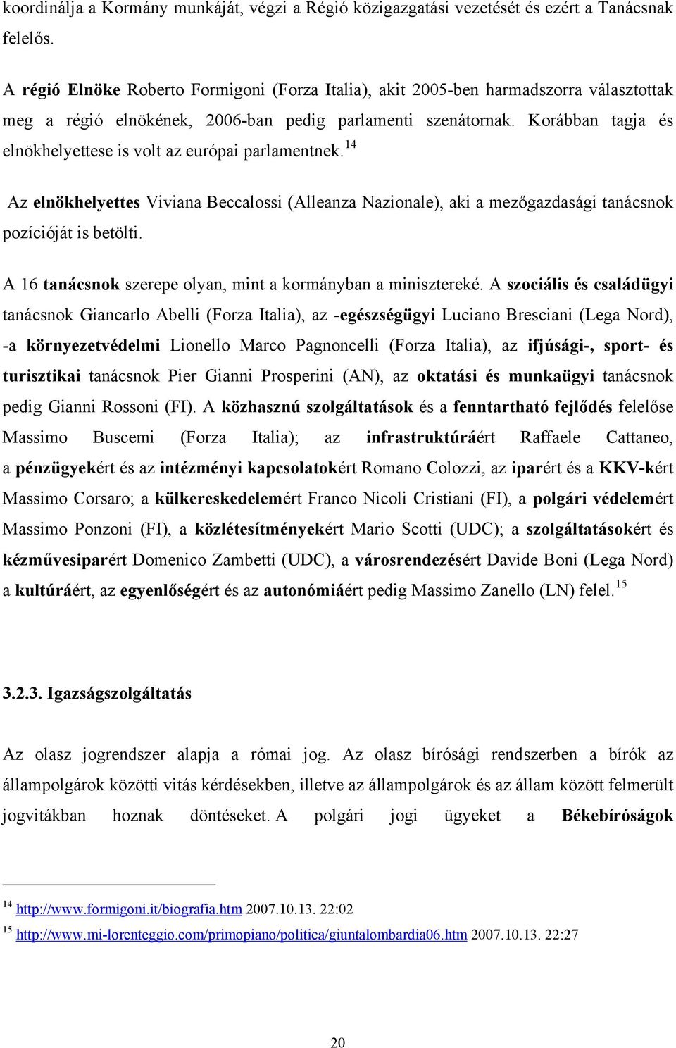 Korábban tagja és elnökhelyettese is volt az európai parlamentnek. 14 Az elnökhelyettes Viviana Beccalossi (Alleanza Nazionale), aki a mezőgazdasági tanácsnok pozícióját is betölti.