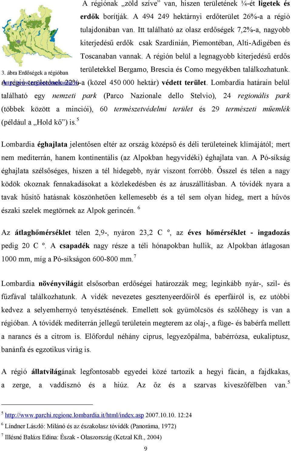 A régión belül a legnagyobb kiterjedésű erdős területekkel Bergamo, Brescia és Como megyékben találkozhatunk. A (http://www.regione.lombardia.