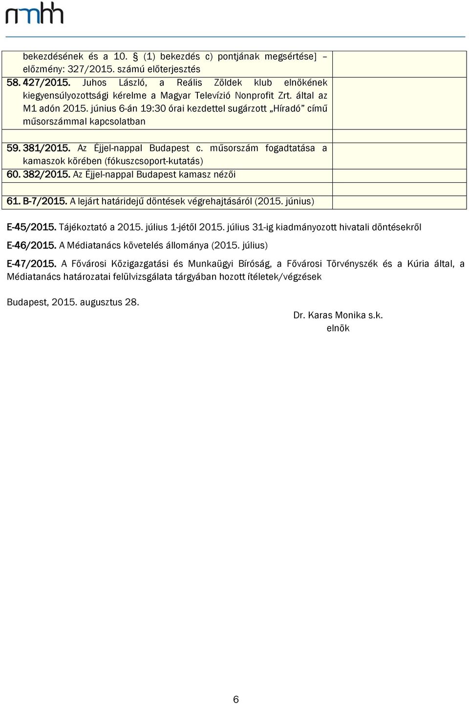 június 6-án 19:30 órai kezdettel sugárzott Híradó című műsorszámmal kapcsolatban 59. 381/2015. Az Éjjel-nappal Budapest c. műsorszám fogadtatása a kamaszok körében (fókuszcsoport-kutatás) 60.