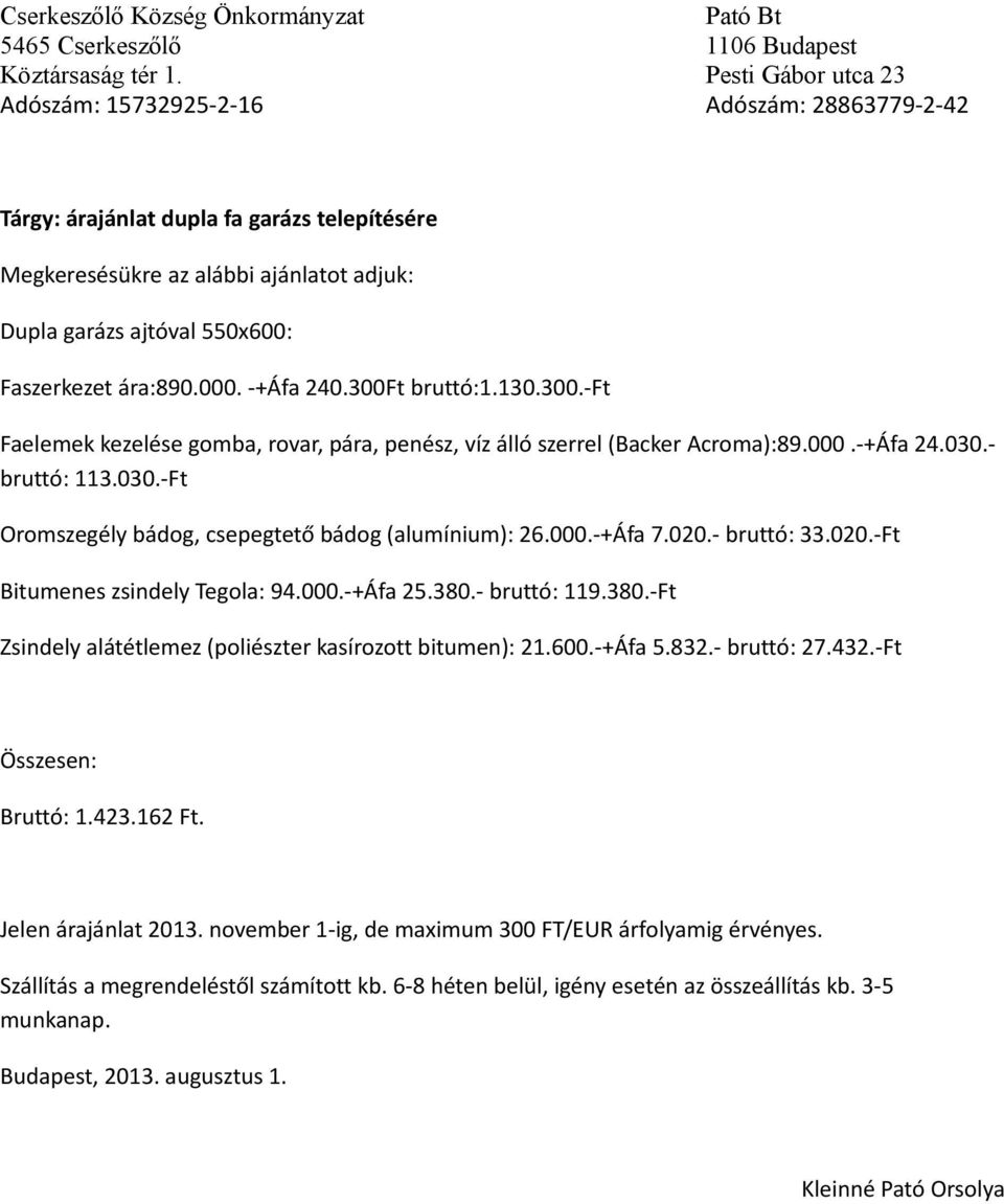 ára:890.000. -+Áfa 240.300Ft bruttó:1.130.300.-ft Faelemek kezelése gomba, rovar, pára, penész, víz álló szerrel (Backer Acroma):89.000.-+Áfa 24.030.