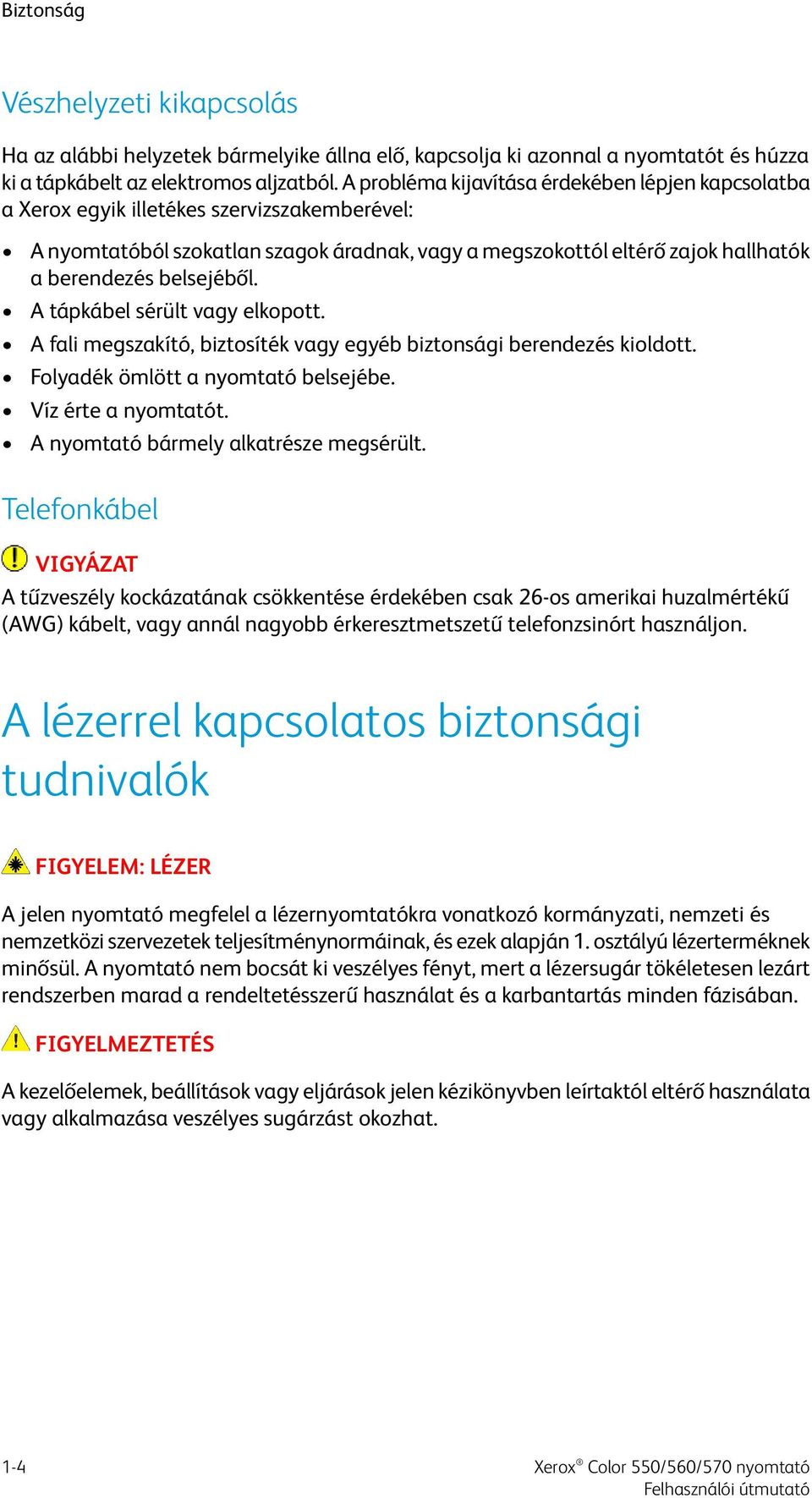 belsejéből. A tápkábel sérült vagy elkopott. A fali megszakító, biztosíték vagy egyéb biztonsági berendezés kioldott. Folyadék ömlött a nyomtató belsejébe. Víz érte a nyomtatót.