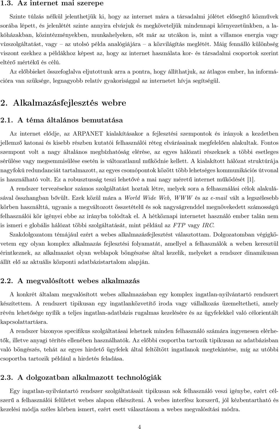meglétét. Máig fennálló különbség viszont ezekhez a példákhoz képest az, hogy az internet használata kor- és társadalmi csoportok szerint eltérő mértékű és célú.