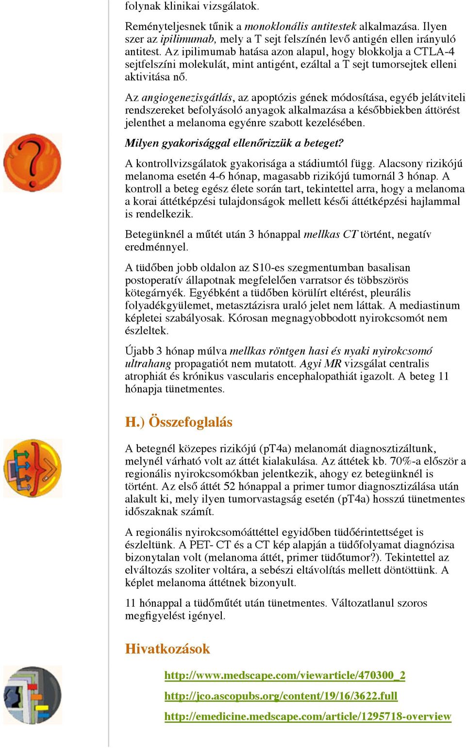 Az angiogenezisgátlás, az apoptózis gének módosítása, egyéb jelátviteli rendszereket befolyásoló anyagok alkalmazása a későbbiekben áttörést jelenthet a melanoma egyénre szabott kezelésében.