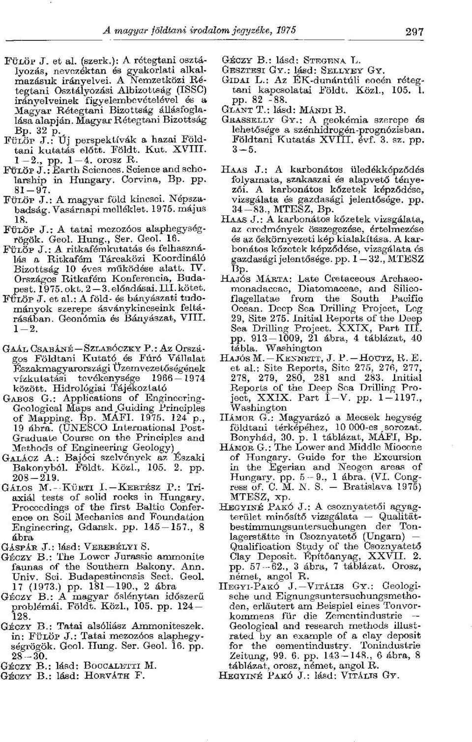 : Új perspektívák a hazai Földtani kutatás előtt. Földt. Kut. XVIII. 1 2., pp. 1 4. orosz R. FÜLÖP J. : Earth Sciences. Science and scholarship in Hungary. Corvina, Bp. pp. 81-97. FÜLÖP J.: A magyar föld kincsei.