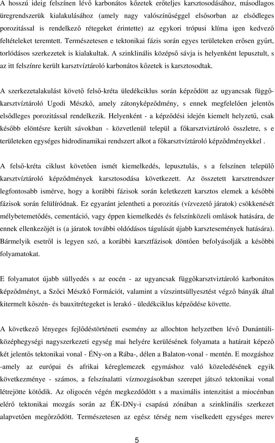 A szinklinális középső sávja is helyenként lepusztult, s az itt felszínre került karsztvíztároló karbonátos kőzetek is karsztosodtak.