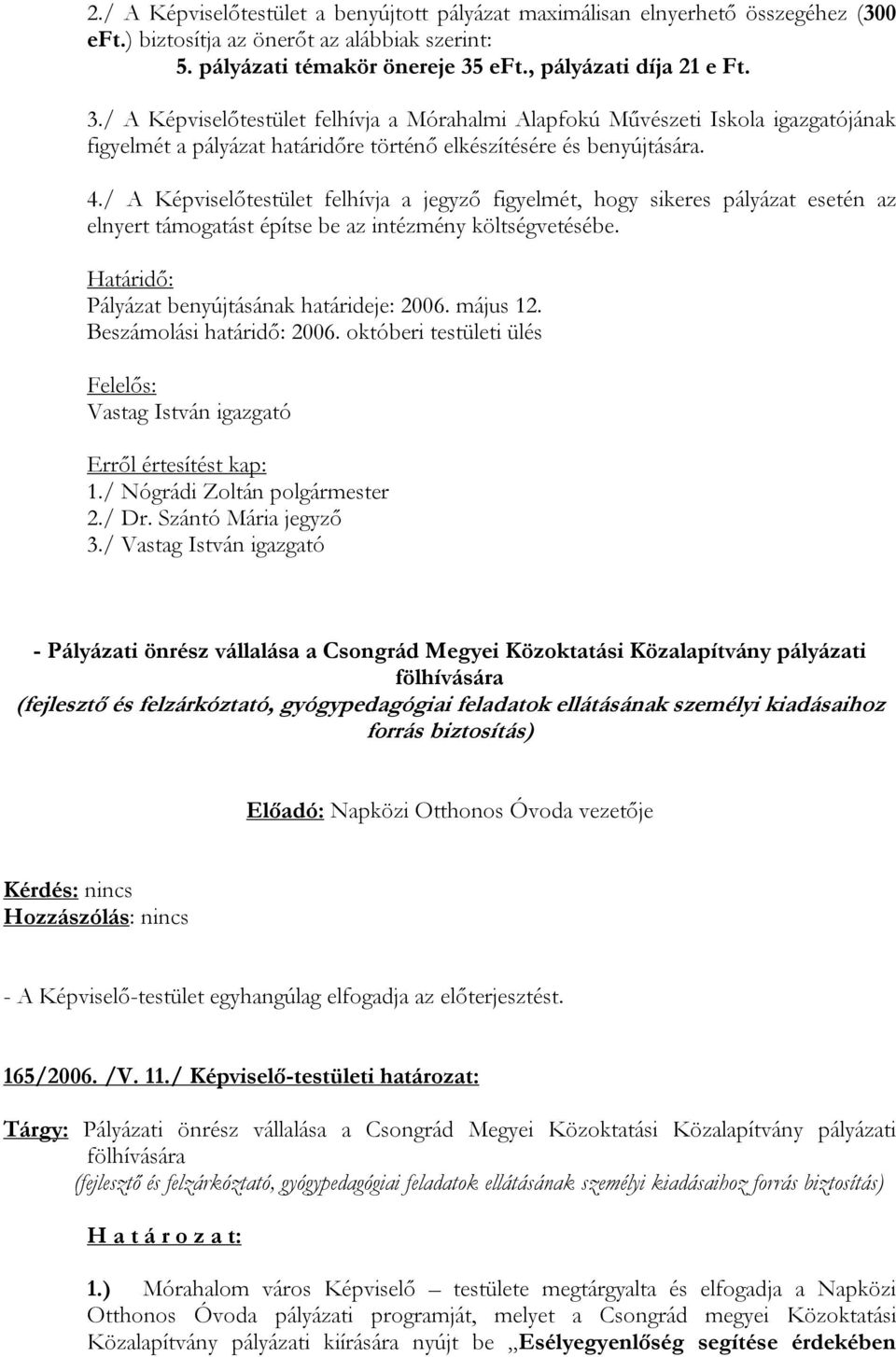 / A Képviselőtestület felhívja a jegyző figyelmét, hogy sikeres pályázat esetén az elnyert támogatást építse be az intézmény költségvetésébe. Határidő: Pályázat benyújtásának határideje: 2006.