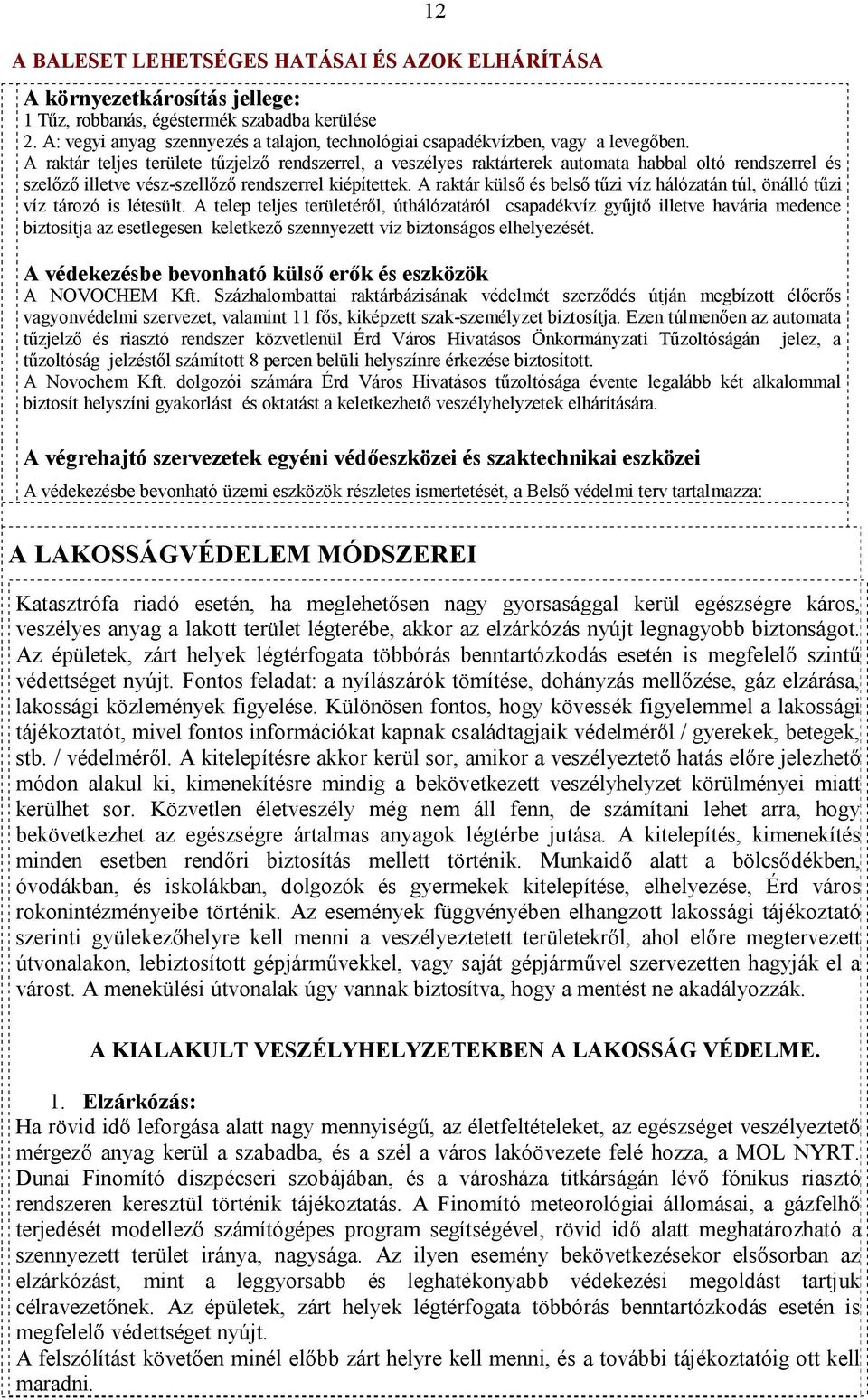 A raktár teljes területe tűzjelző rendszerrel, a veszélyes raktárterek automata habbal oltó rendszerrel és szelőző illetve vész-szellőző rendszerrel kiépítettek.