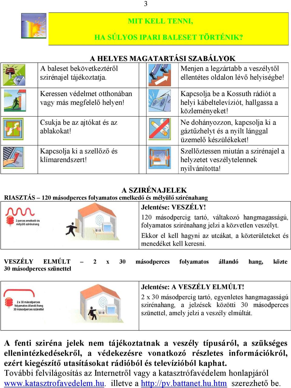 Kapcsolja ki a szellőző és klímarendszert! Kapcsolja be a Kossuth rádiót a helyi kábeltelevíziót, hallgassa a közleményeket!