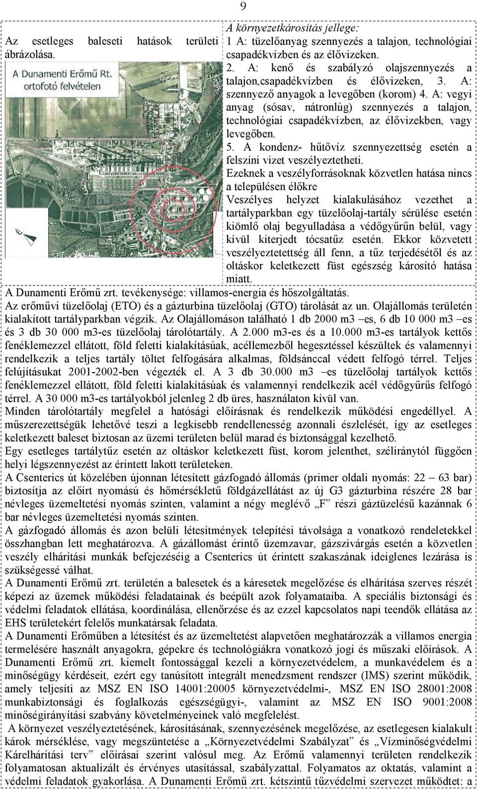 A: vegyi anyag (sósav, nátronlúg) szennyezés a talajon, technológiai csapadékvízben, az élővizekben, vagy levegőben. 5. A kondenz- hűtővíz szennyezettség esetén a felszíni vizet veszélyeztetheti.