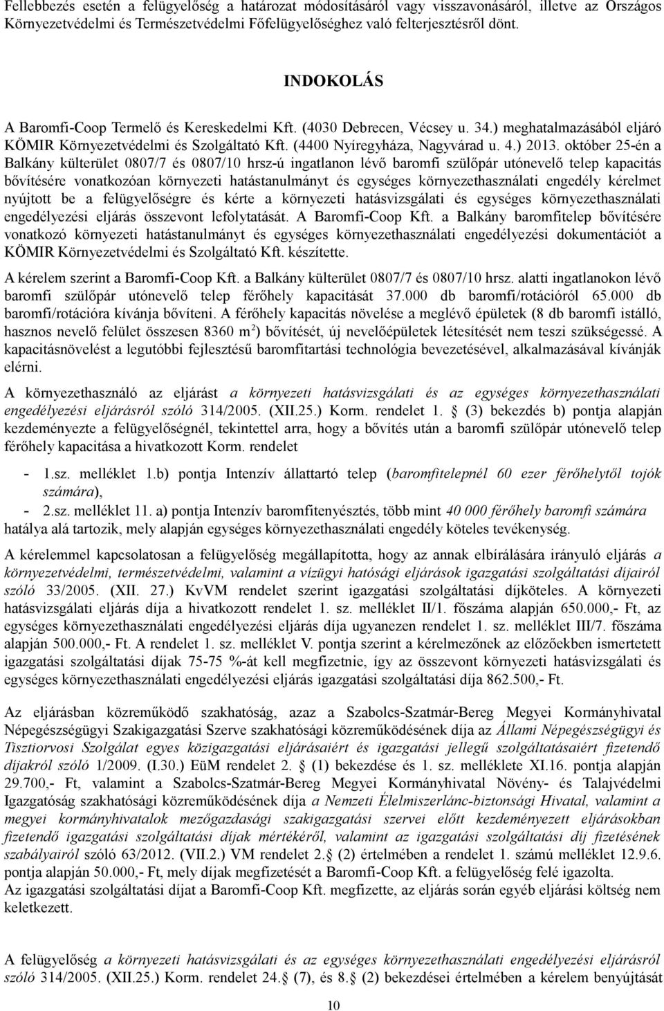 október 25-én a Balkány külterület 0807/7 és 0807/10 hrsz-ú ingatlanon lévő baromfi szülőpár utónevelő telep kapacitás bővítésére vonatkozóan környezeti hatástanulmányt és egységes