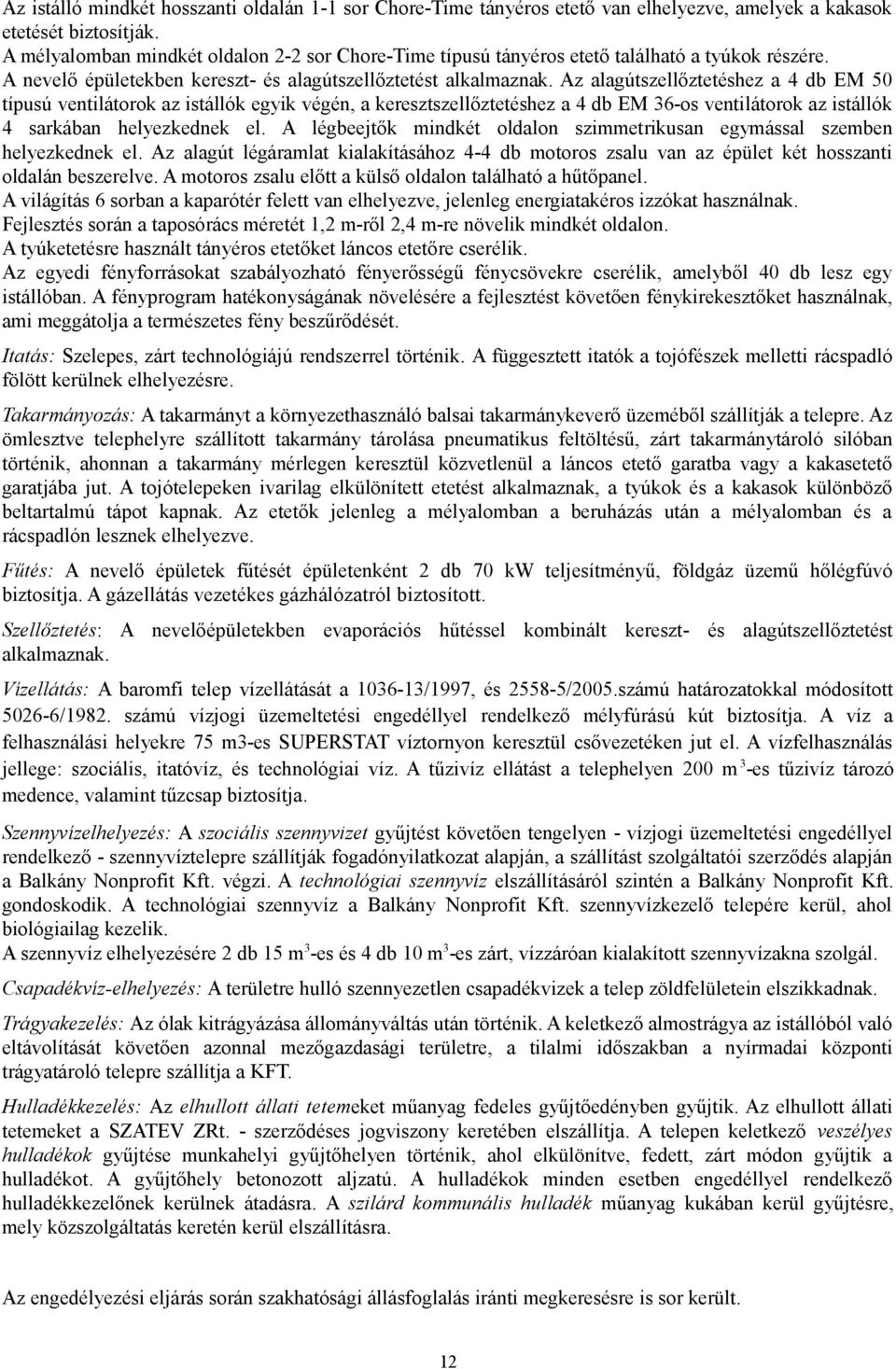 Az alagútszellőztetéshez a 4 db EM 50 típusú ventilátorok az istállók egyik végén, a keresztszellőztetéshez a 4 db EM 36-os ventilátorok az istállók 4 sarkában helyezkednek el.