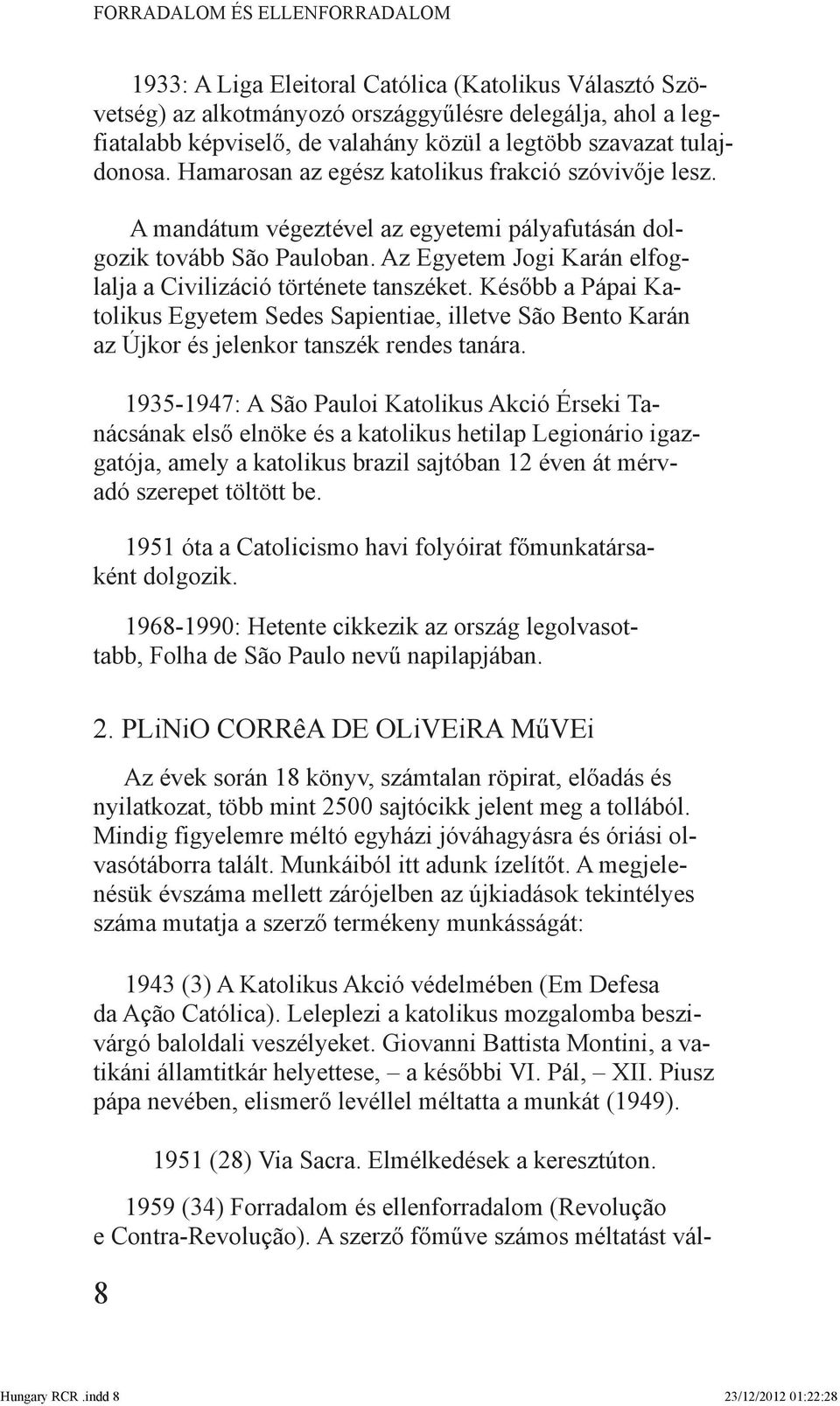 Az Egyetem Jogi Karán elfoglalja a Civilizáció története tanszéket. Később a Pápai Katolikus Egyetem Sedes Sapientiae, illetve São Bento Karán az Újkor és jelenkor tanszék rendes tanára.