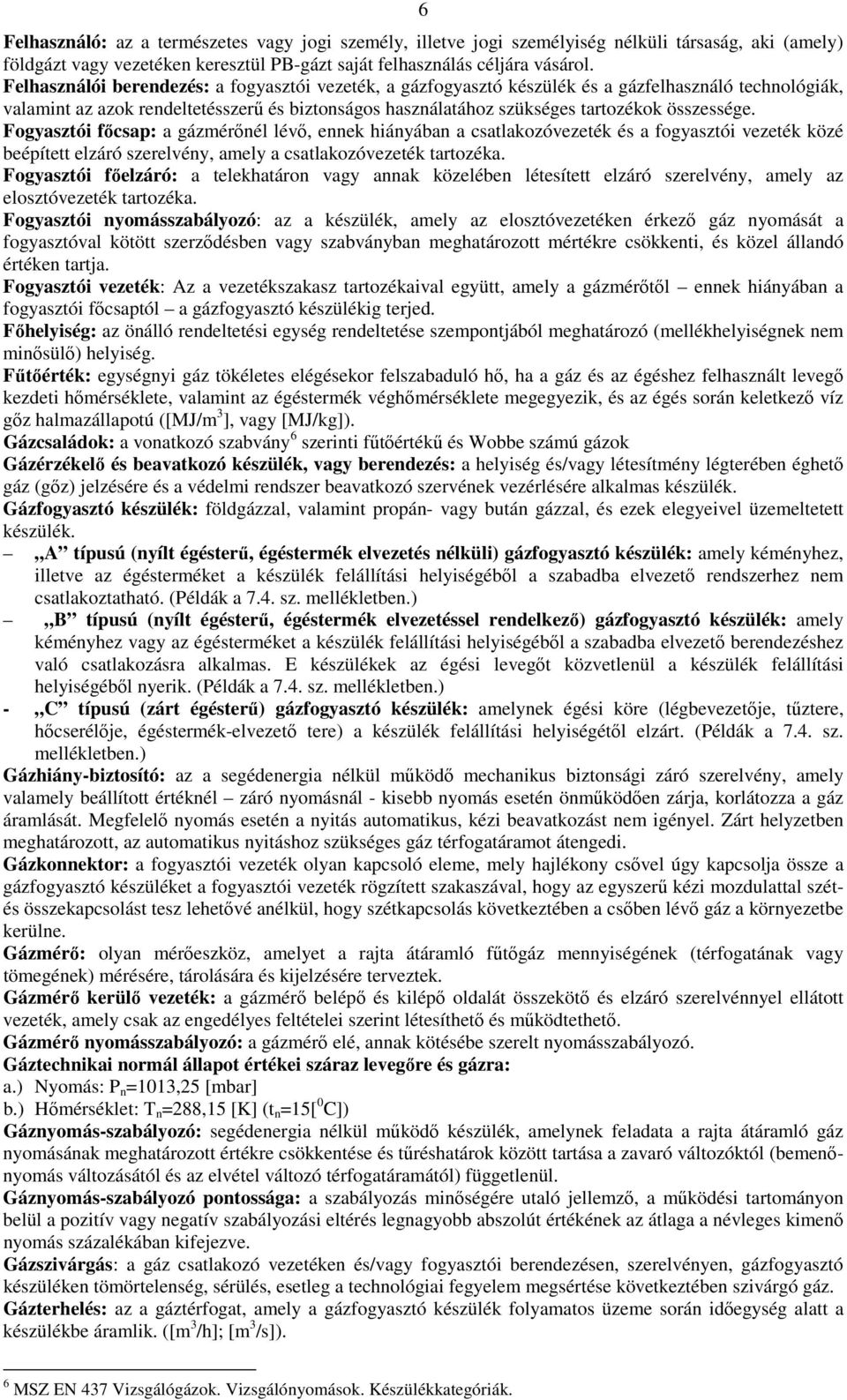 Fogyasztói fıcsap: a gázmérınél lévı, ennek hiányában a csatlakozóvezeték és a fogyasztói vezeték közé beépített elzáró szerelvény, amely a csatlakozóvezeték tartozéka.