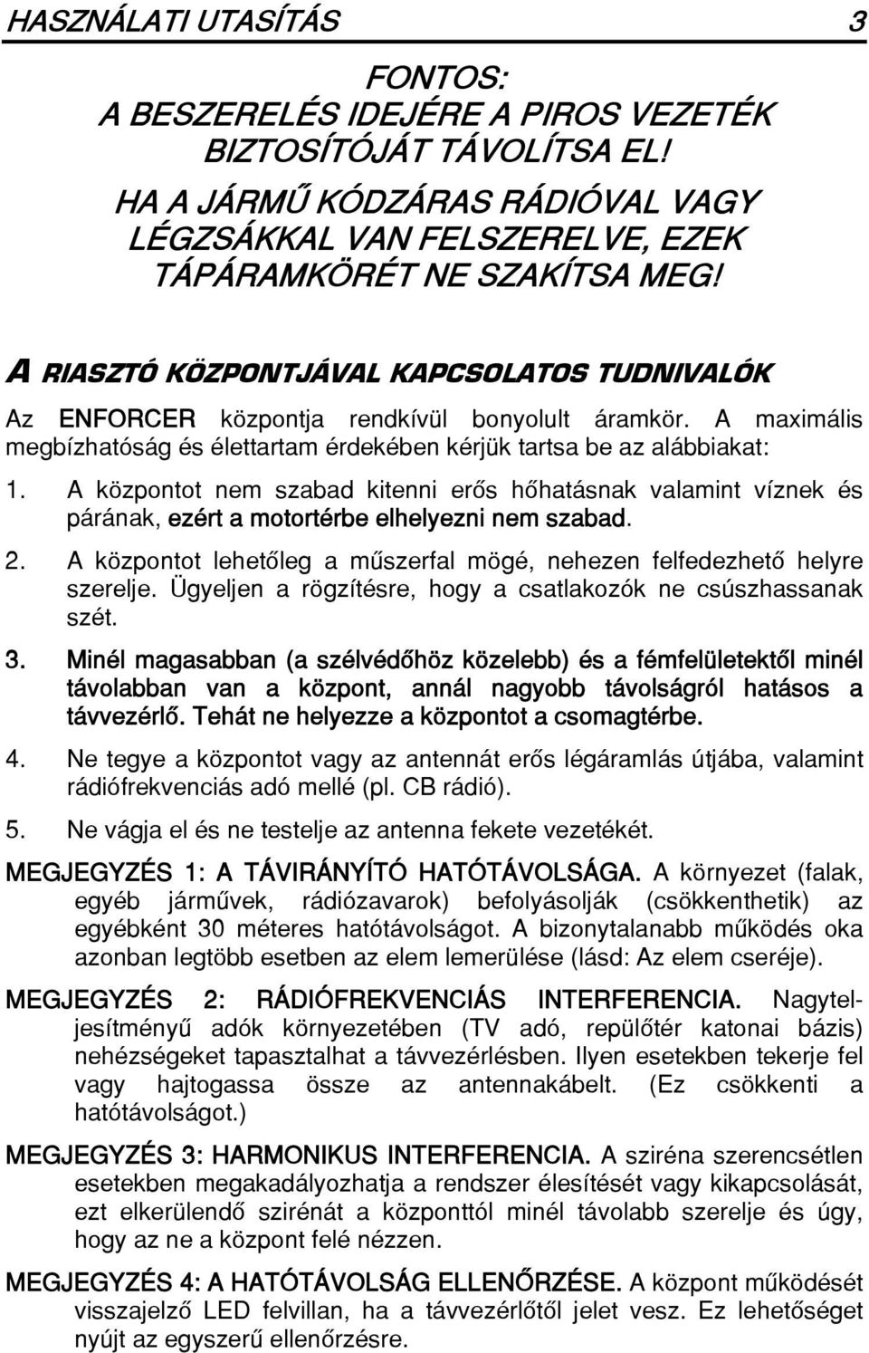 A központot nem szabad kitenni erôs hôhatásnak valamint víznek és párának, ezért a motortérbe elhelyezni nem szabad. 2. A központot lehetôleg a mûszerfal mögé, nehezen felfedezhetô helyre szerelje.
