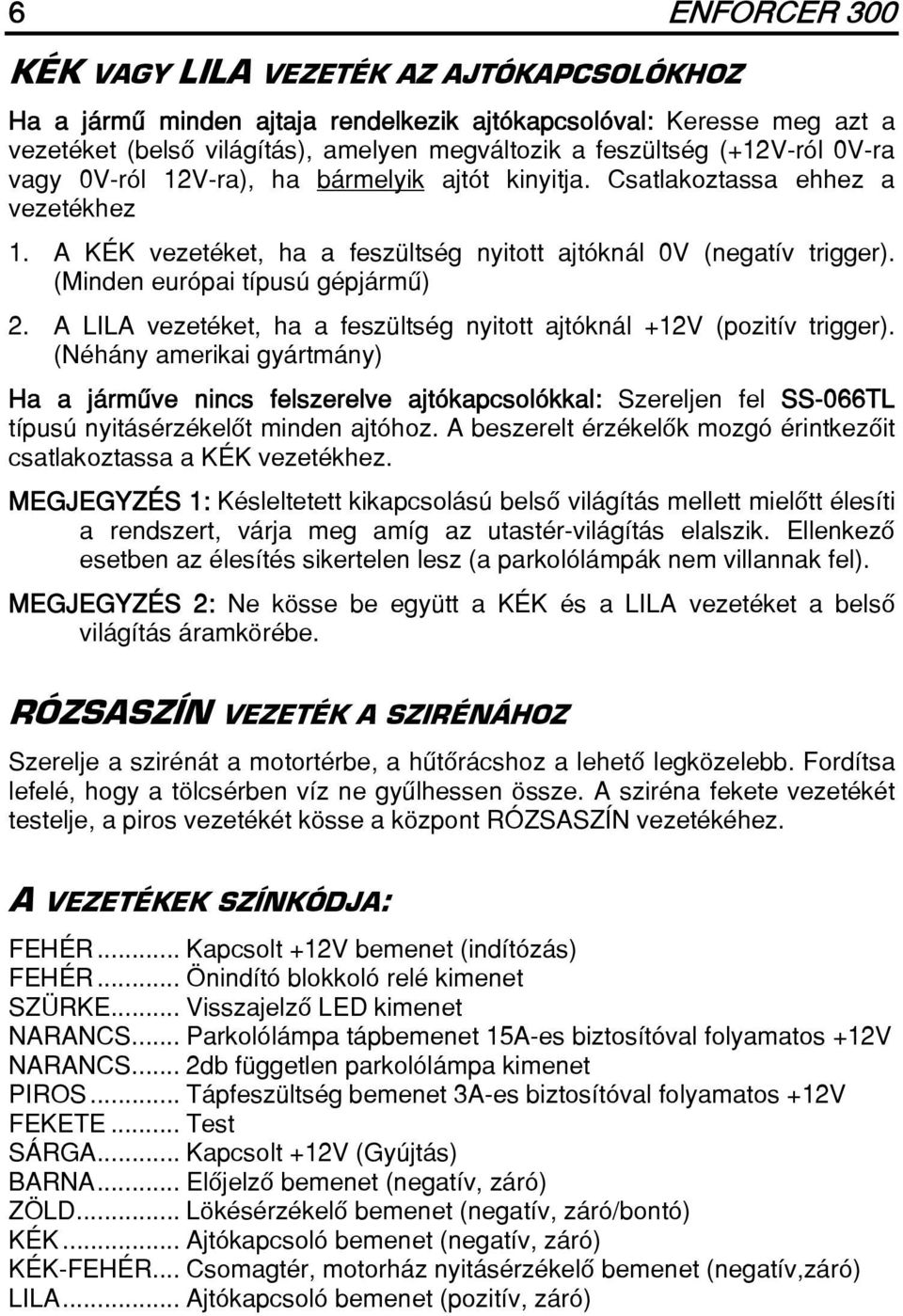(Minden európai típusú gépjármû) 2. A LILA vezetéket, ha a feszültség nyitott ajtóknál +12V (pozitív trigger).
