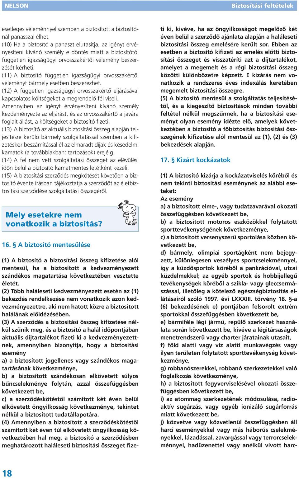 (11) A biztosító független igazságügyi orvosszakértői véleményt bármely esetben beszerezhet. (12) A független igazságügyi orvosszakértő eljárásával kapcsolatos költségeket a megrendelő fél viseli.