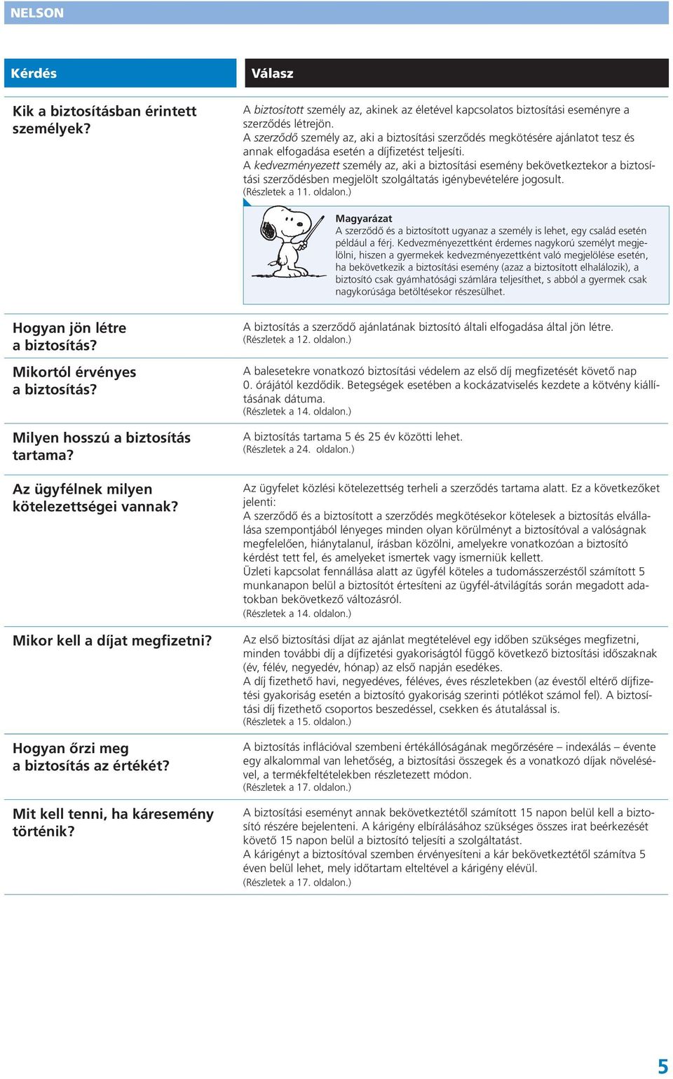 A kedvezményezett személy az, aki a biztosítási esemény bekövetkeztekor a biztosítási szerződésben megjelölt szolgáltatás igénybevételére jogosult. (Részletek a 11. oldalon.