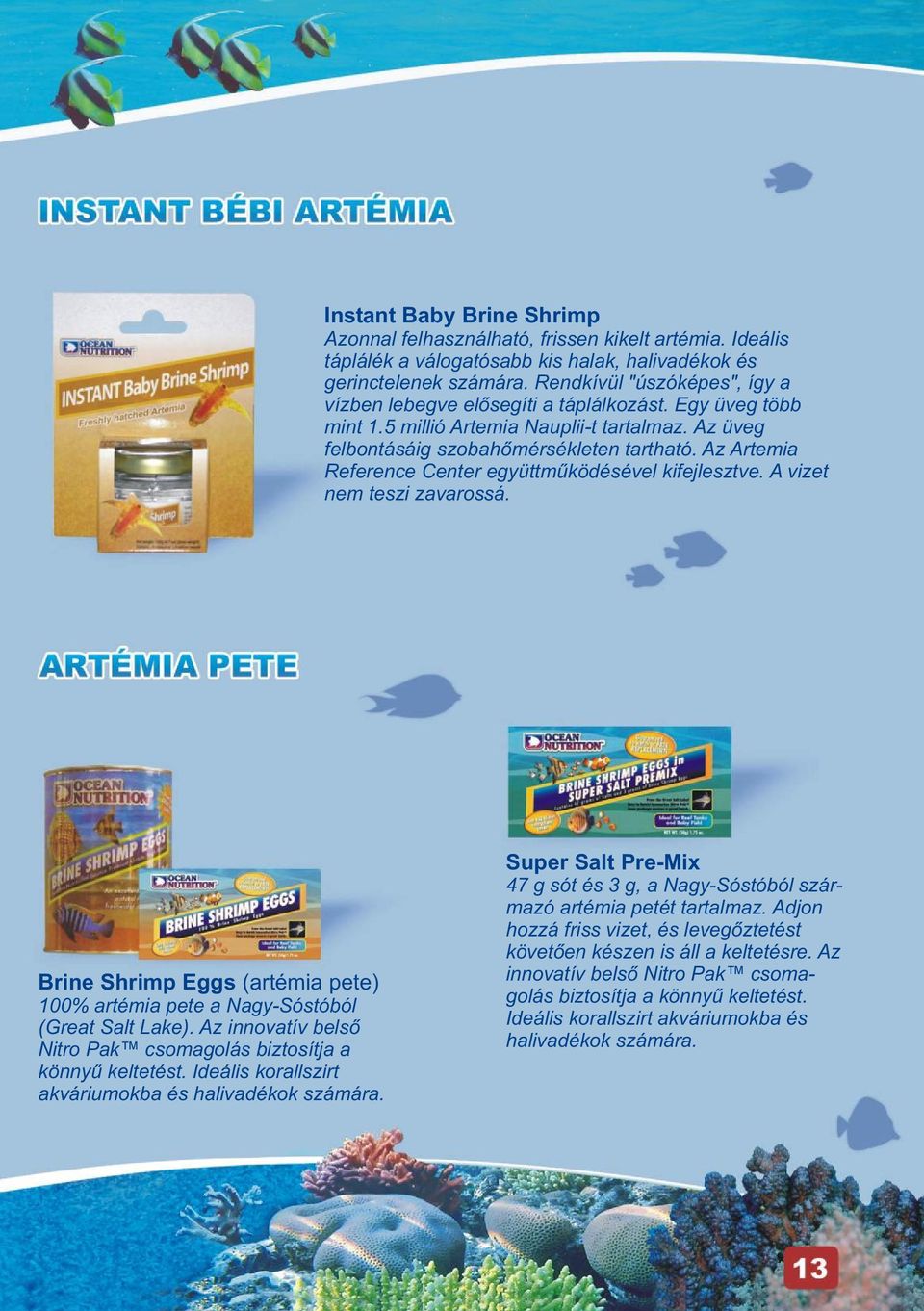 Az Artemia Reference Center együttmûködésével kifejlesztve. A vizet nem teszi zavarossá. Brine Shrimp Eggs (artémia pete) 100% artémia pete a Nagy-Sóstóból (Great Salt Lake).