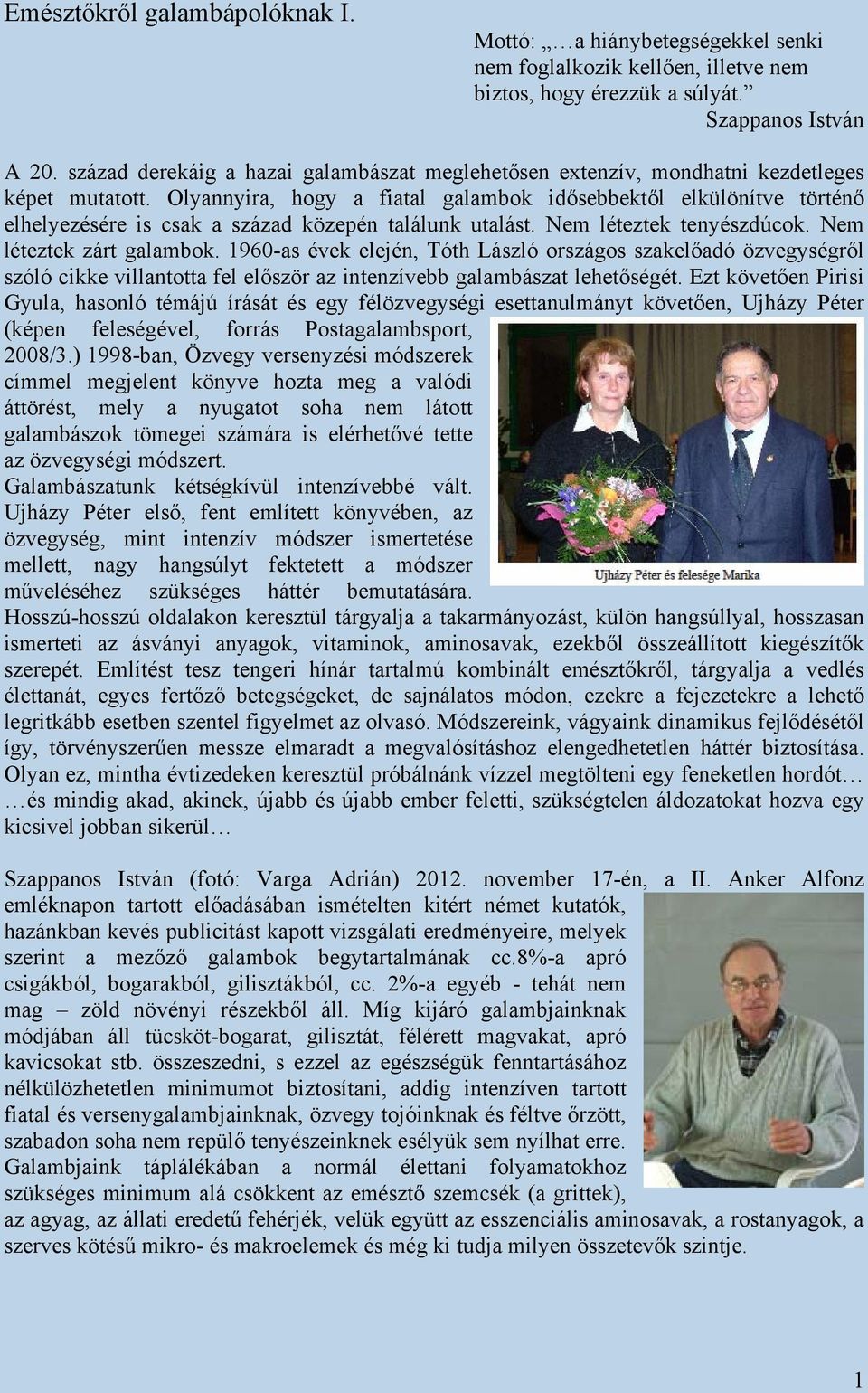 Olyannyira, hogy a fiatal galambok idősebbektől elkülönítve történő elhelyezésére is csak a század közepén találunk utalást. Nem léteztek tenyészdúcok. Nem léteztek zárt galambok.